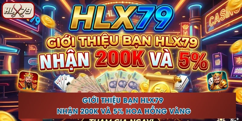 Giới Thiệu Bạn HLX79 Nhận 200K Và 5% Hoa Hồng Vàng