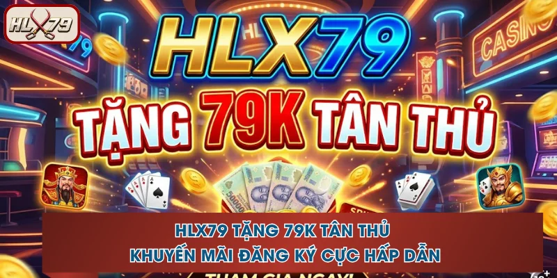 HLX79 Tặng 79K Tân Thủ - Khuyến Mãi Đăng Ký Cực Hấp Dẫn