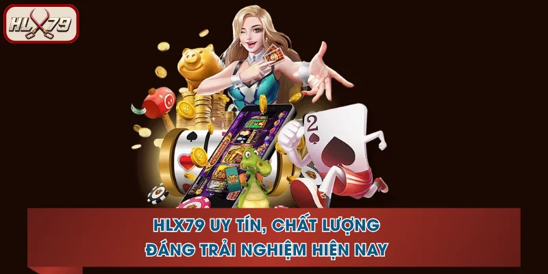 HLX79 Uy Tín, Chất Lượng, Đáng Trải Nghiệm Hiện Nay